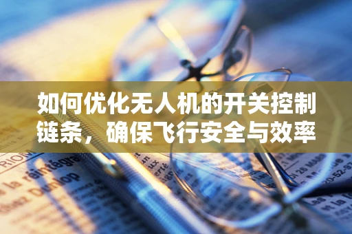 如何优化无人机的开关控制链条，确保飞行安全与效率？