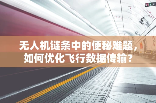 无人机链条中的便秘难题，如何优化飞行数据传输？