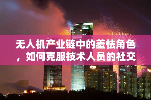 无人机产业链中的羞怯角色，如何克服技术人员的社交障碍？