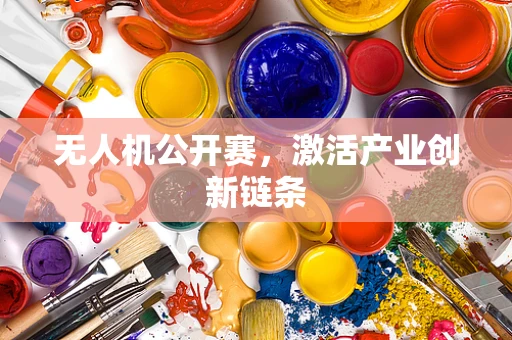 无人机公开赛，激活产业创新链条