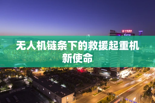 无人机链条下的救援起重机新使命
