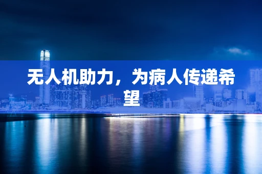 无人机助力，为病人传递希望