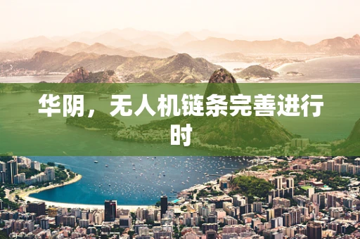 华阴，无人机链条完善进行时