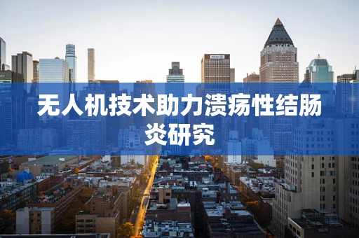 无人机技术助力溃疡性结肠炎研究