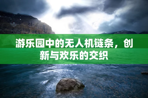 游乐园中的无人机链条，创新与欢乐的交织
