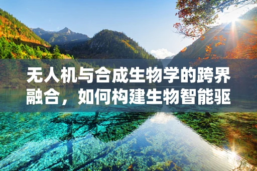 无人机与合成生物学的跨界融合，如何构建生物智能驱动的自主飞行系统？