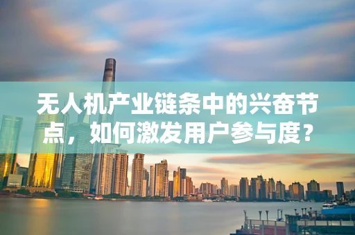 无人机产业链条中的兴奋节点，如何激发用户参与度？