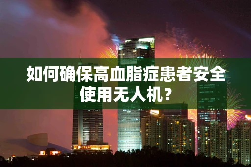 如何确保高血脂症患者安全使用无人机？