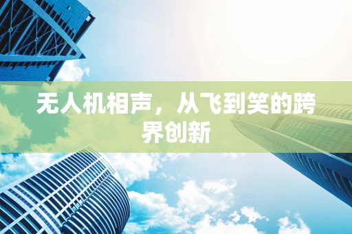 无人机相声，从飞到笑的跨界创新