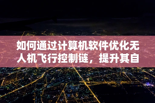 如何通过计算机软件优化无人机飞行控制链，提升其自主性与效率？
