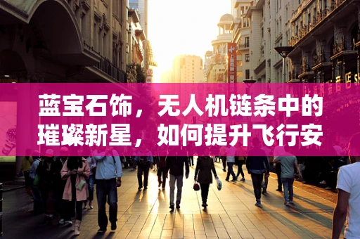 蓝宝石饰，无人机链条中的璀璨新星，如何提升飞行安全与性能？