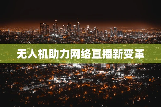 无人机助力网络直播新变革