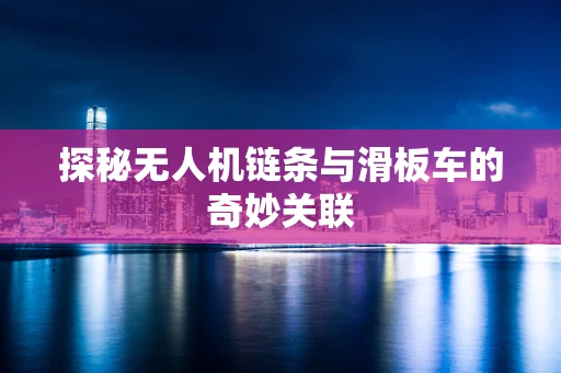 探秘无人机链条与滑板车的奇妙关联