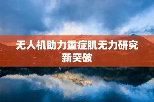无人机助力重症肌无力研究新突破