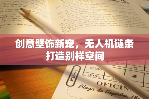 创意壁饰新宠，无人机链条打造别样空间