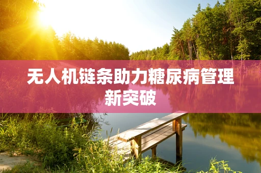 无人机链条助力糖尿病管理新突破