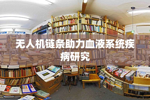 无人机链条助力血液系统疾病研究