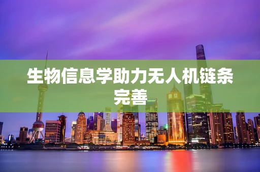 生物信息学助力无人机链条完善