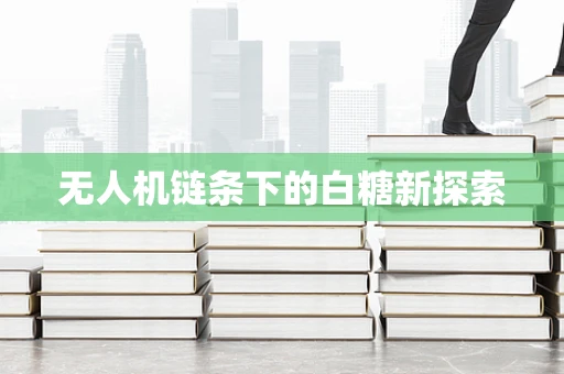无人机链条下的白糖新探索