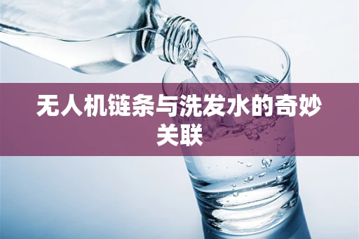 无人机链条与洗发水的奇妙关联