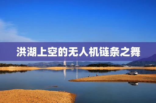 洪湖上空的无人机链条之舞