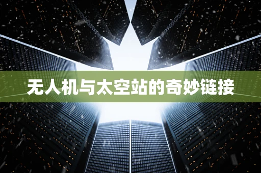 无人机与太空站的奇妙链接