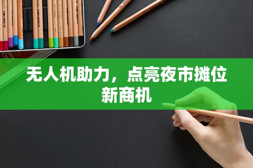 无人机助力，点亮夜市摊位新商机