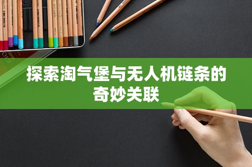 探索淘气堡与无人机链条的奇妙关联