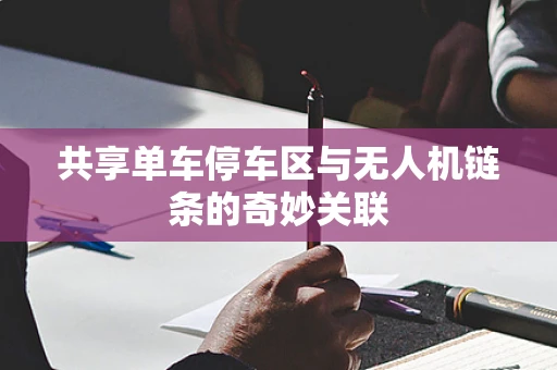 共享单车停车区与无人机链条的奇妙关联