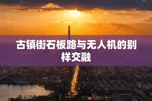 古镇街石板路与无人机的别样交融