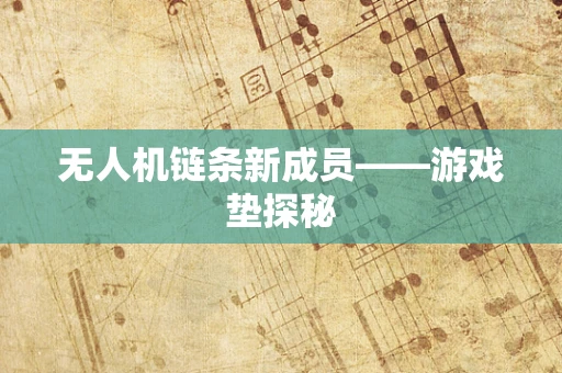 无人机链条新成员——游戏垫探秘