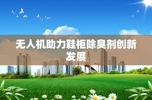 无人机助力鞋柜除臭剂创新发展