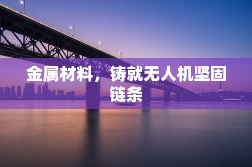 金属材料，铸就无人机坚固链条
