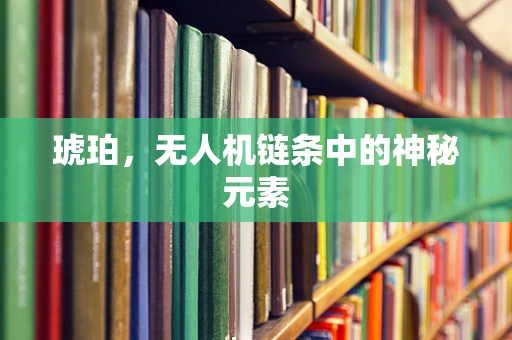 琥珀，无人机链条中的神秘元素