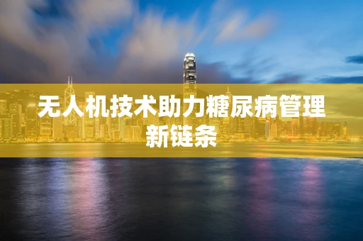 无人机技术助力糖尿病管理新链条