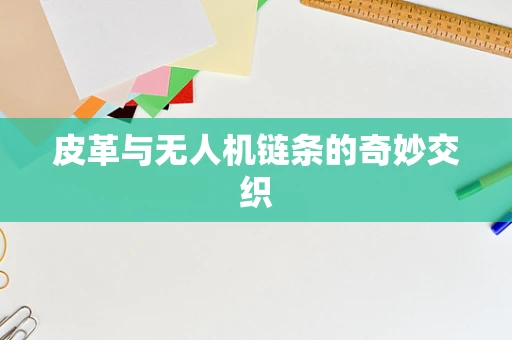 皮革与无人机链条的奇妙交织
