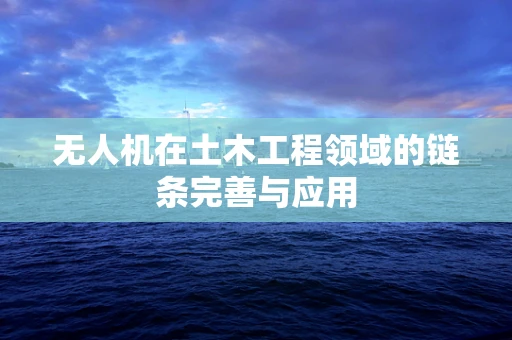 无人机在土木工程领域的链条完善与应用
