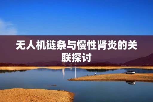 无人机链条与慢性肾炎的关联探讨