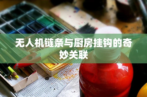 无人机链条与厨房挂钩的奇妙关联