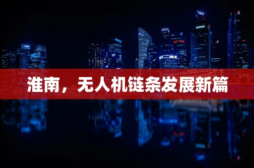 淮南，无人机链条发展新篇