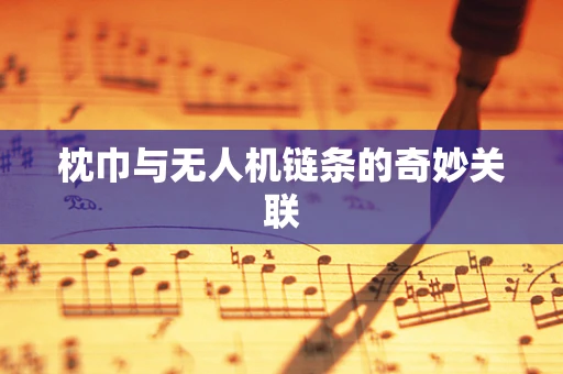 枕巾与无人机链条的奇妙关联