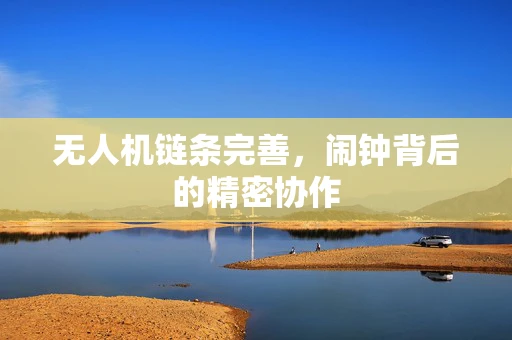 无人机链条完善，闹钟背后的精密协作