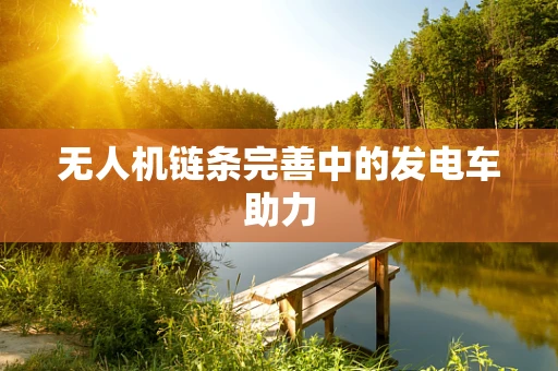 无人机链条完善中的发电车助力