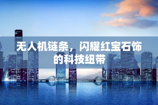 无人机链条，闪耀红宝石饰的科技纽带
