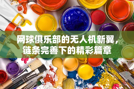 网球俱乐部的无人机新翼，链条完善下的精彩篇章