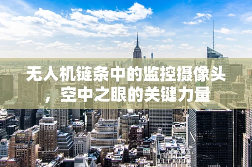 无人机链条中的监控摄像头，空中之眼的关键力量