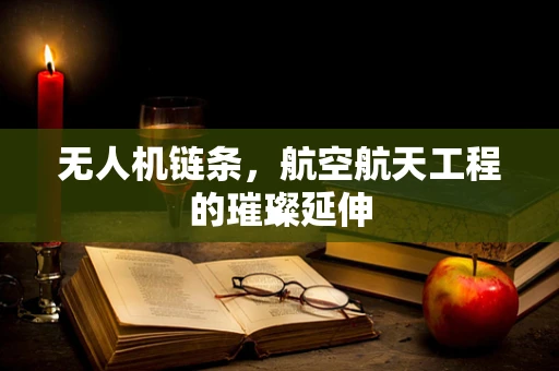 无人机链条，航空航天工程的璀璨延伸