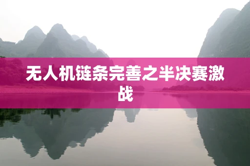 无人机链条完善之半决赛激战