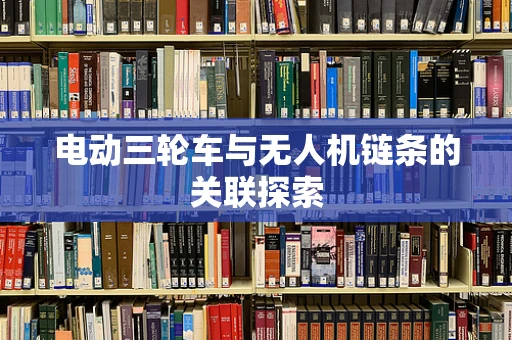 电动三轮车与无人机链条的关联探索