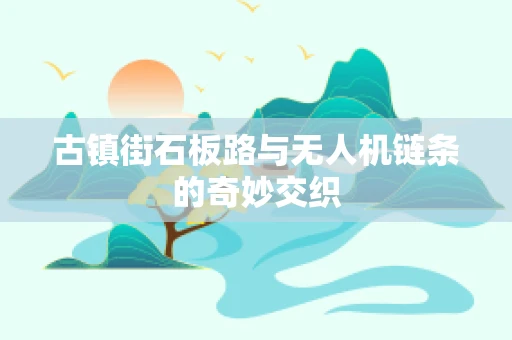 古镇街石板路与无人机链条的奇妙交织